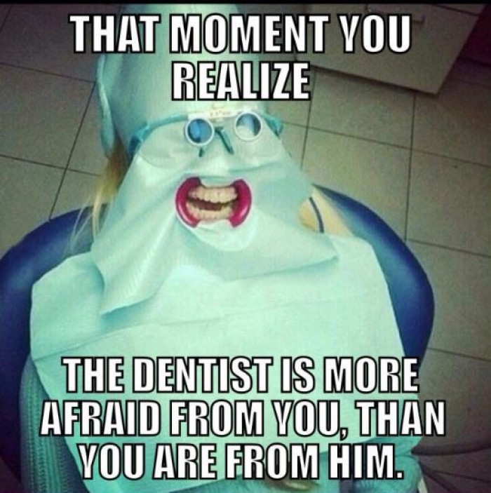 Dentists are scared more than you are. 