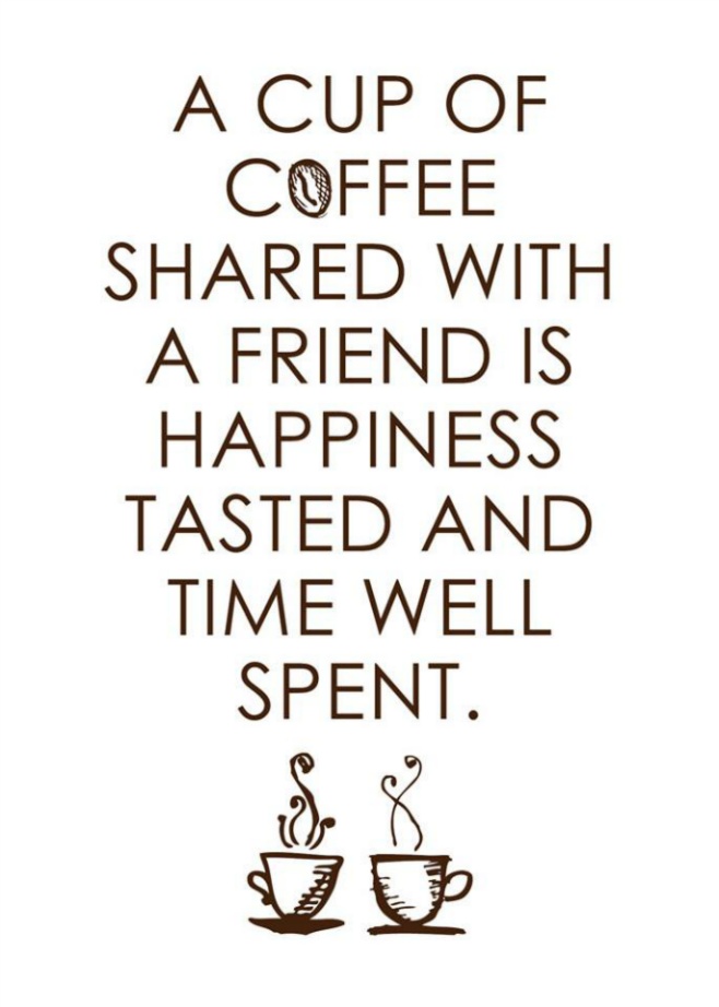 A cup of coffee shared with a friend is happiness tasted and time well spent.