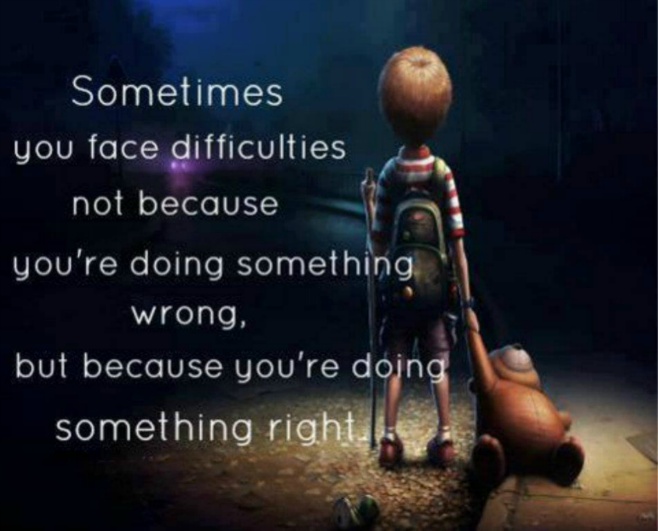 Sometimes you face difficulties not because you're doing something wrong, but because you're doing something right