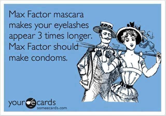 Max Factor mascara makes your eyelashes appear 3 times longer. Max Factor should make condoms. 