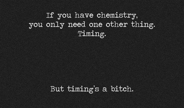 If you have chemistry, you only need one other thing. Timing. But timing's a bitch. 