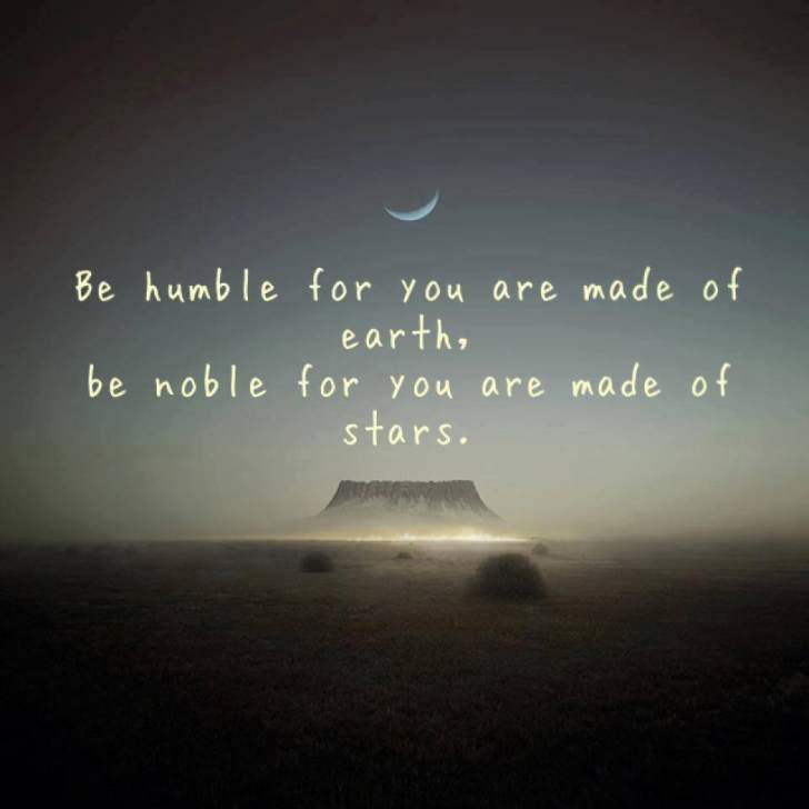 Be humble for you are made of earth.