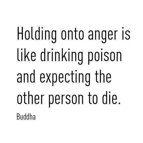 Buddha - Holding onto anger is like drinking poison and expecting the other person to die 
