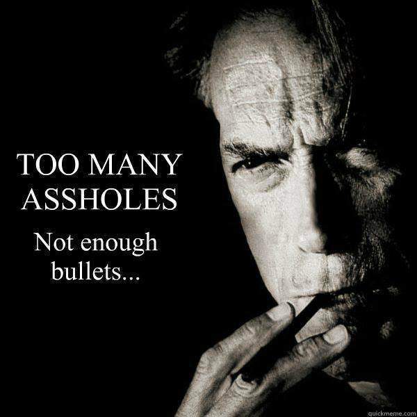 Clint Eastwood - Too many assholes not enough bullets.