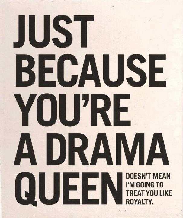 Just because you're a drama queen...