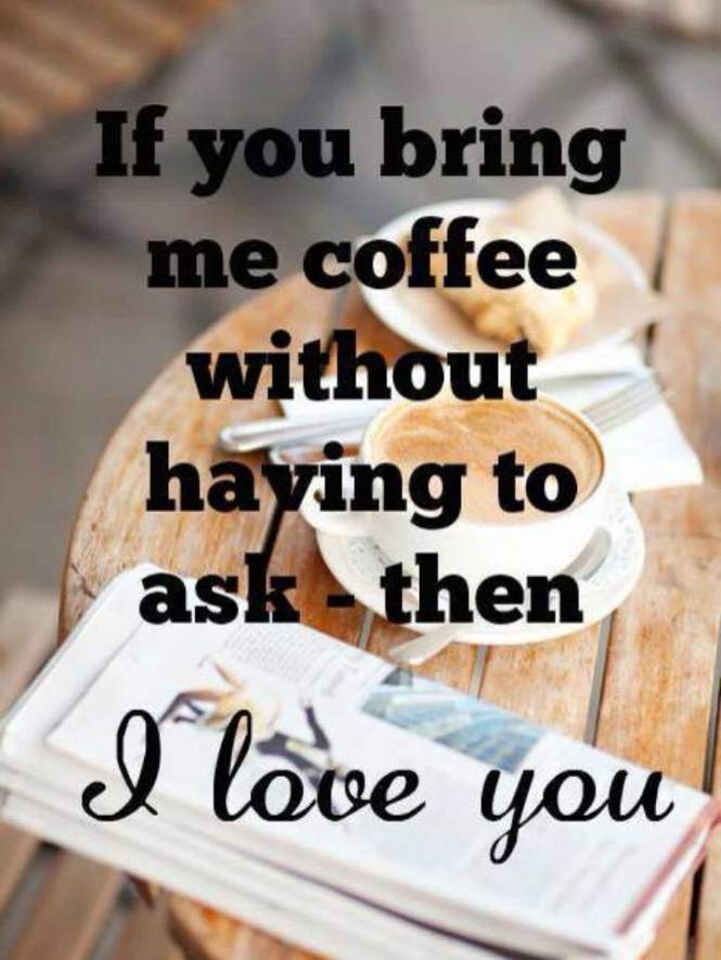 If you bring me coffee without having to ask - then I love you.