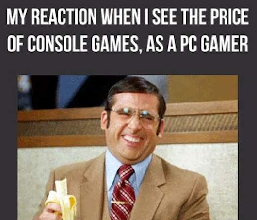 My reaction when I see the price of console games, as a PC gamer
