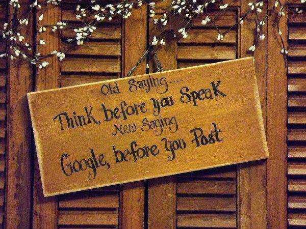 Old saying… Think, before you speak.  New saying… Google, before you post.