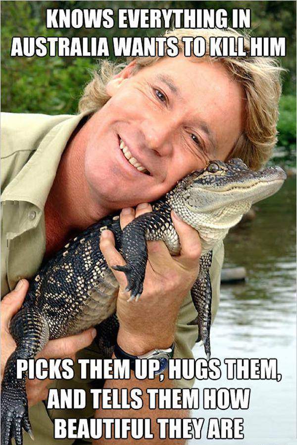 Steve Irwin - Knows everything in Australia wants to kill him...
