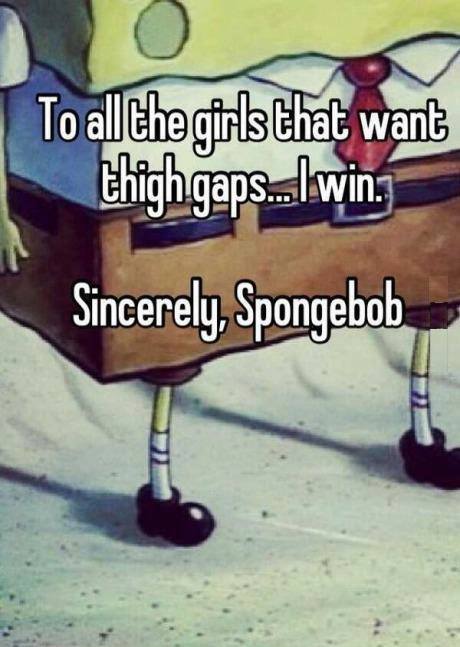 To all the girls that want thigh gaps.. I win. Sincerely, SpongeBob 