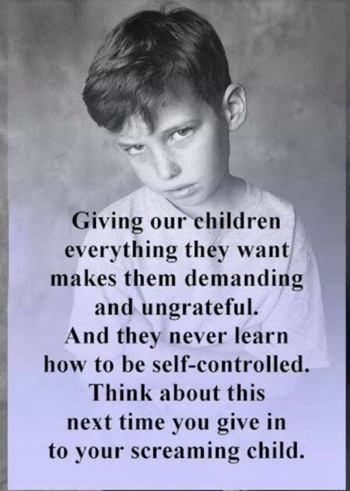 Giving our children everything they want makes them demanding and ungrateful. 