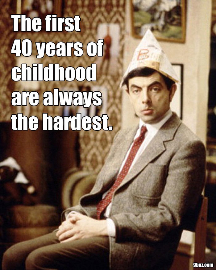The first 40 years of childhood are always the hardest