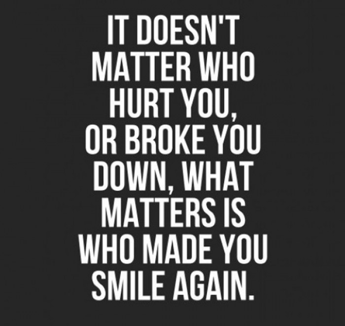 It doesn't matter who hurt you, or broke you down, what matters is...