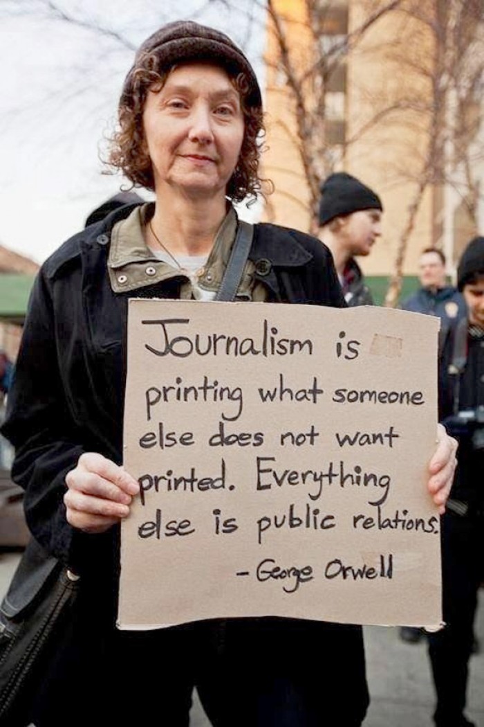 George Orwell  - Journalism is printing what someone else does not want printed...