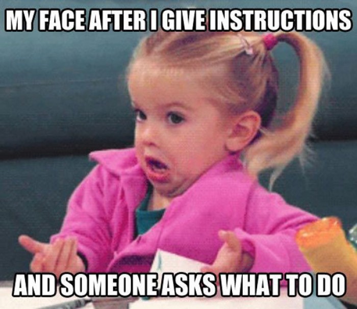 My face after I give instructions, and then...