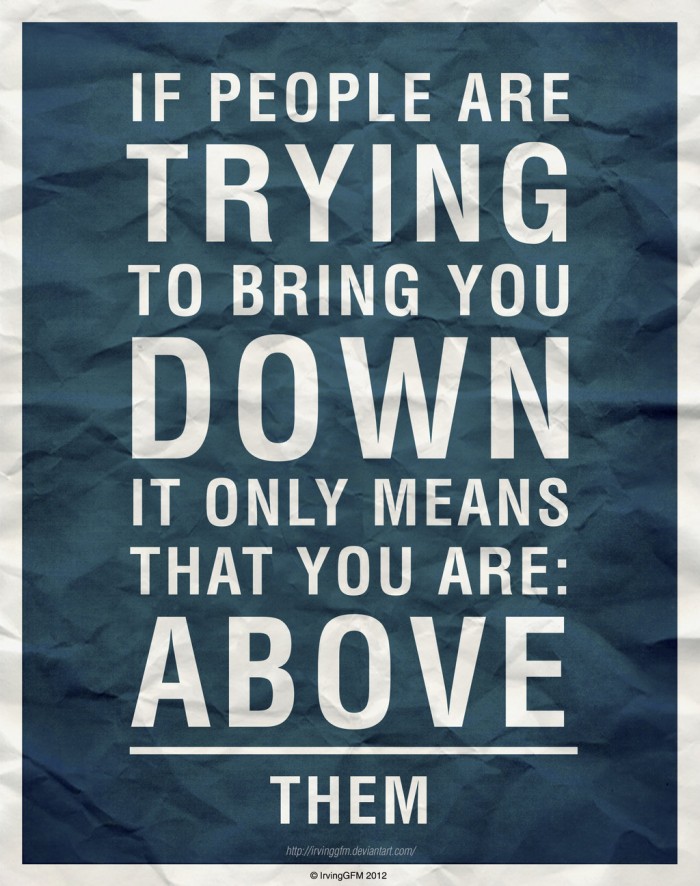 If people are trying to bring you down, it only means...