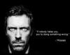 If Nobody Hates You, Your Doing Something Wrong. Dr. House
