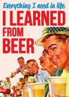 Everything I nead in life I learned from beer