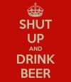 Shut Up And Drink Beer