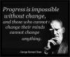 Progress is impossible without change, and those who cannot change their minds cannot change anything.