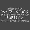 I'm not saying you're stupid; you just have bad luck when you're thinking.