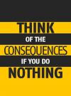 Think Of The Consequences If You Do Nothing