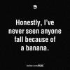 Honestly, I've Never Seen Anyone Fall Because Of A Banana