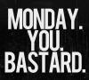 Monday You Bastard