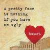 A pretty face is nothing if you have an ugly heart. 