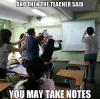 And then the teacher said - You may take notes !