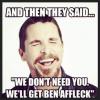 And they said We don't need you. We'll get Ben Affleck