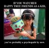 If you watched happy tree friends as a kid