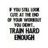 If you still look cute at the end of your workout you didn't train hard enough