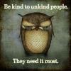 Be kind to unkind people - they need it the most