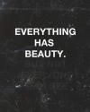 Everything has beauty. But not everyone can see it.