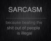 Sarcasm - because beating the shit out of people is illegal