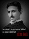  I will not be known by today but one day man will look back and say, I gave power to the modern world! Nikola Tesla