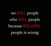 We kill people who kill people because killing people is wrong