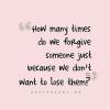 How many times do we forgive someone just because we don't want to lose them ?
