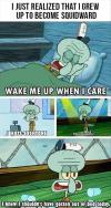 I just realized that I grew up to become squidward!