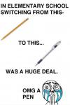 In elementary school switching from pencil to pen was a huge deal.