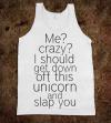 Me? Crazy ? I should get down of this unicorn and slap you