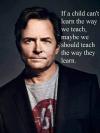 Michael J. Fox - If a child can't learn the way we teach...