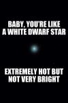 Pick up perfection! Baby, you're like a white dwarf star..