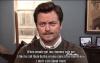Ron Swanson - When people get too chummy with me. 