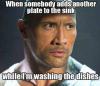 The Rock face - When somebody adds another plate to the sink while I