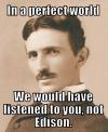 To Nikola Tesla - In a perfect world we would have listened to you, not Edison. 