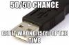 USB, 50/50 chance get it wrong 150% of the time.