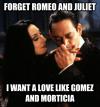 Forget Romeo And Juliet I Want A Love Like Gomez And Morticia