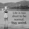 Life is to short to be normal